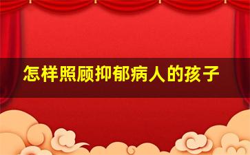 怎样照顾抑郁病人的孩子