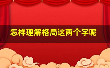 怎样理解格局这两个字呢