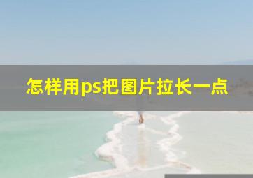 怎样用ps把图片拉长一点