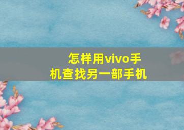 怎样用vivo手机查找另一部手机