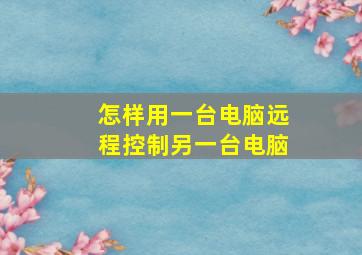 怎样用一台电脑远程控制另一台电脑