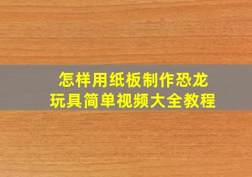 怎样用纸板制作恐龙玩具简单视频大全教程