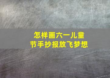 怎样画六一儿童节手抄报放飞梦想