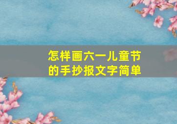 怎样画六一儿童节的手抄报文字简单