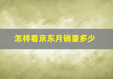 怎样看京东月销量多少