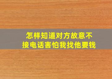 怎样知道对方故意不接电话害怕我找他要钱