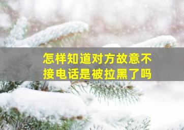 怎样知道对方故意不接电话是被拉黑了吗