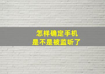 怎样确定手机是不是被监听了