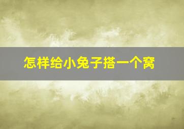 怎样给小兔子搭一个窝