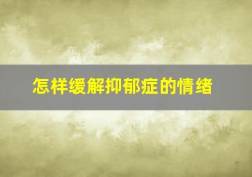 怎样缓解抑郁症的情绪