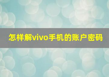 怎样解vivo手机的账户密码