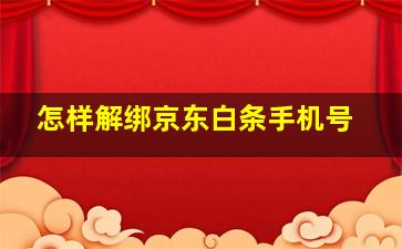 怎样解绑京东白条手机号