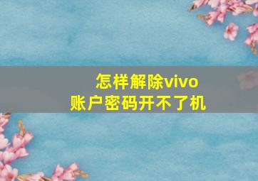 怎样解除vivo账户密码开不了机