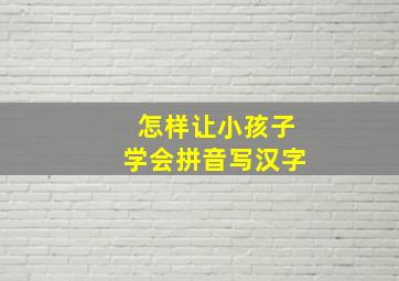 怎样让小孩子学会拼音写汉字