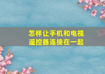 怎样让手机和电视遥控器连接在一起