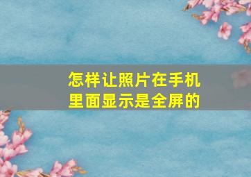 怎样让照片在手机里面显示是全屏的