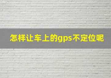 怎样让车上的gps不定位呢