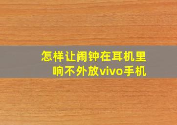 怎样让闹钟在耳机里响不外放vivo手机