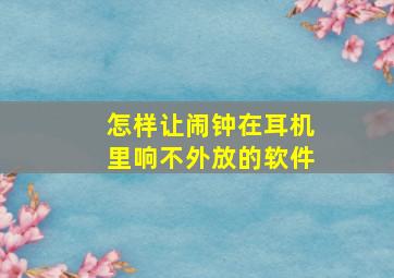 怎样让闹钟在耳机里响不外放的软件