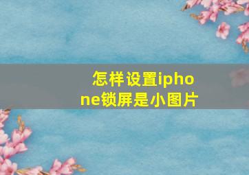 怎样设置iphone锁屏是小图片