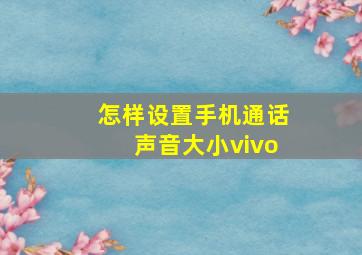 怎样设置手机通话声音大小vivo