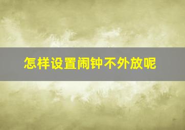 怎样设置闹钟不外放呢