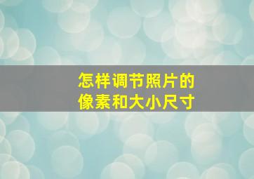 怎样调节照片的像素和大小尺寸