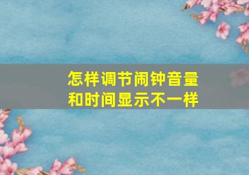 怎样调节闹钟音量和时间显示不一样