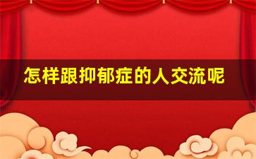 怎样跟抑郁症的人交流呢