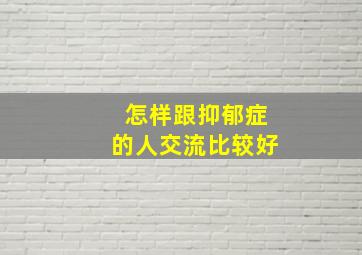 怎样跟抑郁症的人交流比较好