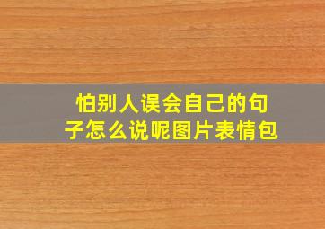 怕别人误会自己的句子怎么说呢图片表情包