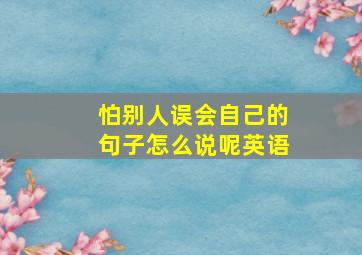 怕别人误会自己的句子怎么说呢英语