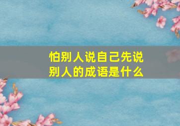 怕别人说自己先说别人的成语是什么