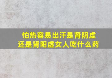 怕热容易出汗是肾阴虚还是肾阳虚女人吃什么药