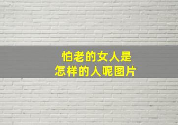 怕老的女人是怎样的人呢图片