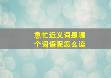 急忙近义词是哪个词语呢怎么读