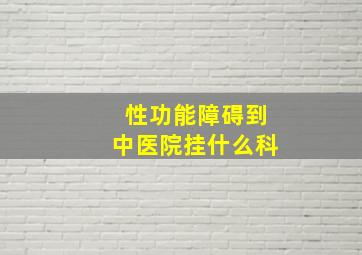 性功能障碍到中医院挂什么科