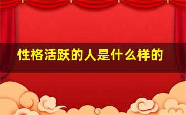 性格活跃的人是什么样的