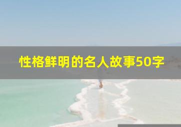 性格鲜明的名人故事50字