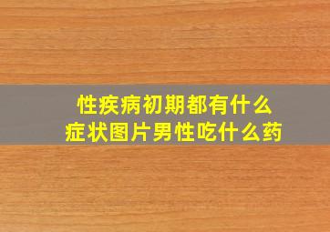 性疾病初期都有什么症状图片男性吃什么药