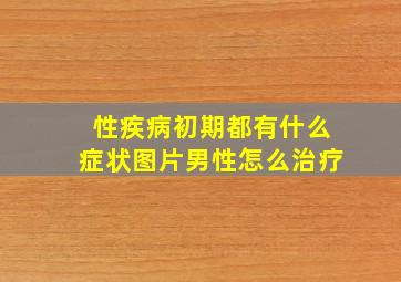 性疾病初期都有什么症状图片男性怎么治疗