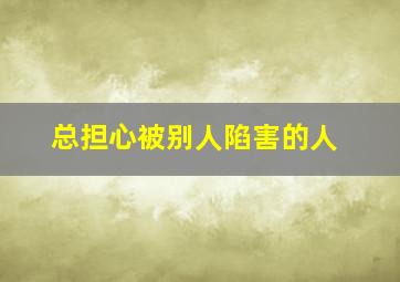 总担心被别人陷害的人