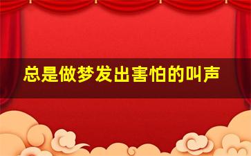 总是做梦发出害怕的叫声