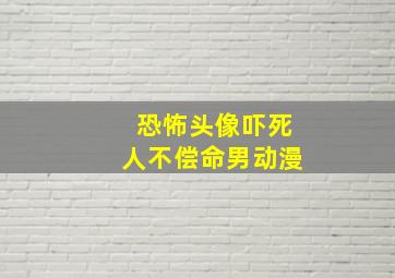 恐怖头像吓死人不偿命男动漫