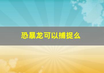 恐暴龙可以捕捉么