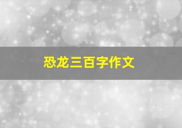 恐龙三百字作文