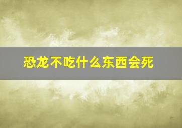 恐龙不吃什么东西会死