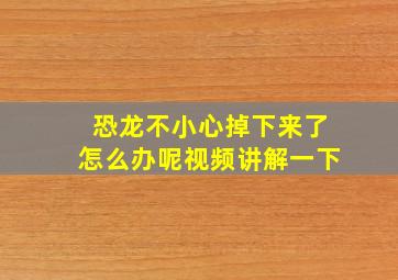 恐龙不小心掉下来了怎么办呢视频讲解一下