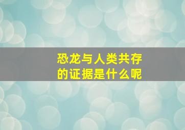 恐龙与人类共存的证据是什么呢