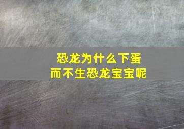 恐龙为什么下蛋而不生恐龙宝宝呢